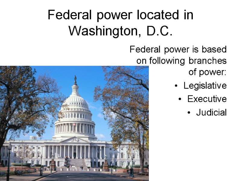 Federal power located in Washington, D.C. Federal power is based on following branches of